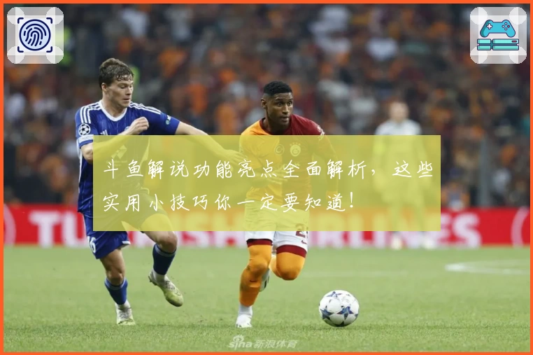 斗鱼解说功能亮点全面解析，这些实用小技巧你一定要知道！