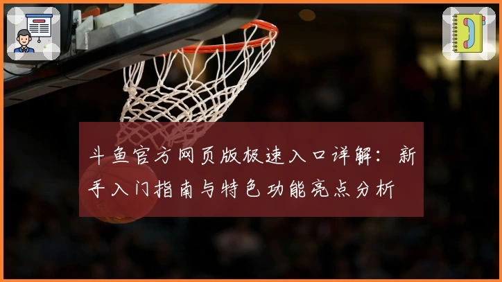 斗鱼官方网页版极速入口详解：新手入门指南与特色功能亮点分析