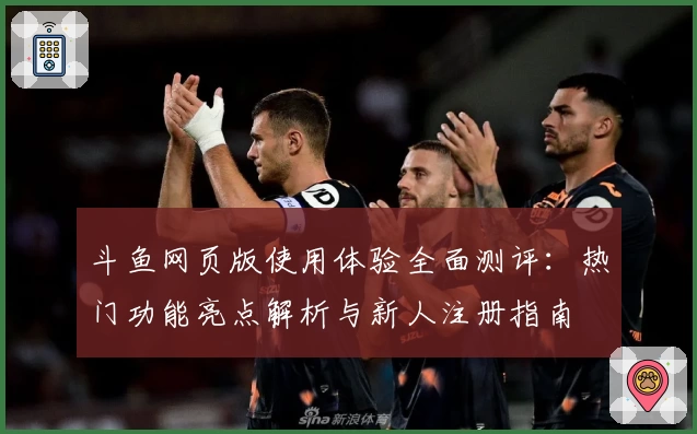 斗鱼网页版使用体验全面测评：热门功能亮点解析与新人注册指南