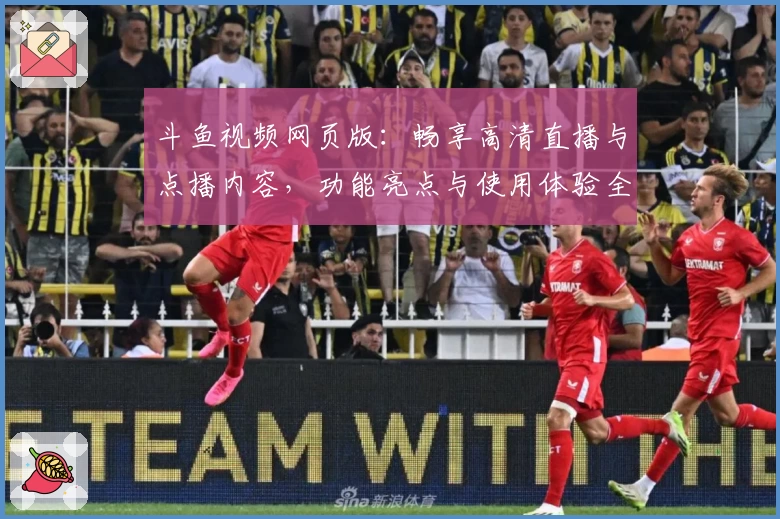 斗鱼视频网页版：畅享高清直播与点播内容，功能亮点与使用体验全解析