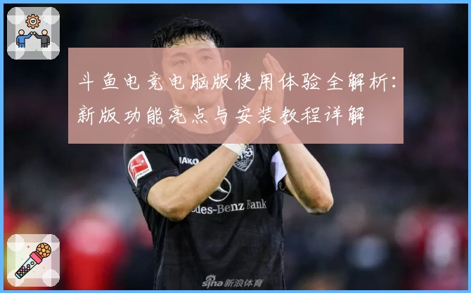 斗鱼电竞电脑版使用体验全解析：新版功能亮点与安装教程详解